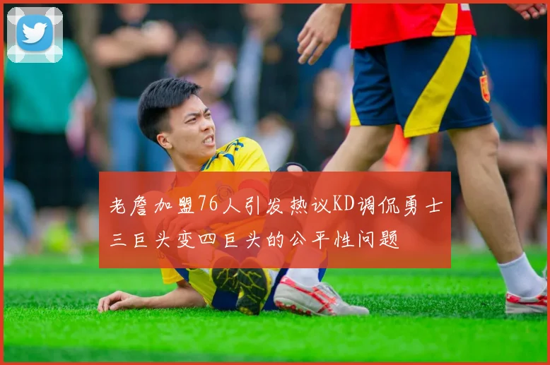 老詹加盟76人引发热议KD调侃勇士三巨头变四巨头的公平性问题