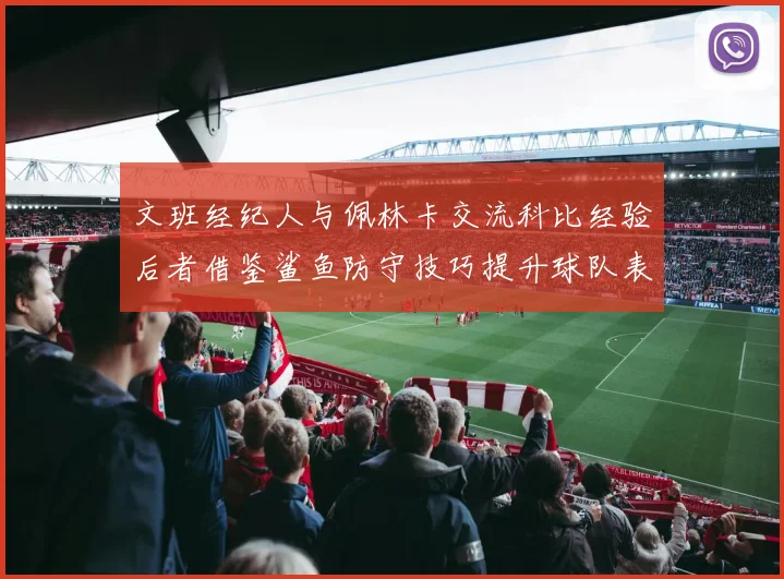 文班经纪人与佩林卡交流科比经验后者借鉴鲨鱼防守技巧提升球队表现
