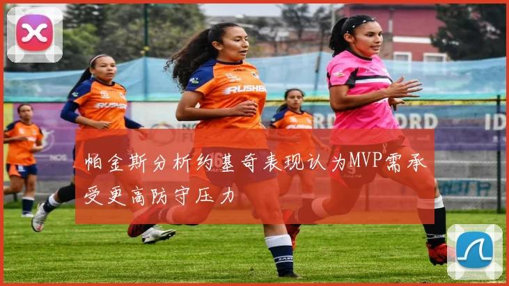 帕金斯分析约基奇表现认为MVP需承受更高防守压力