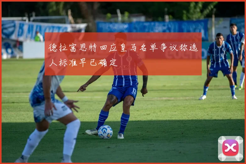 德拉富恩特回应皇马名单争议称选人标准早已确定