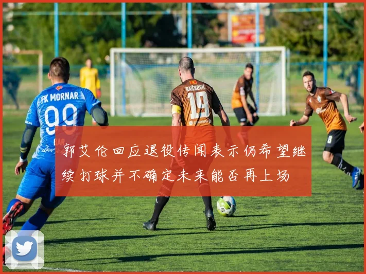 郭艾伦回应退役传闻表示仍希望继续打球并不确定未来能否再上场