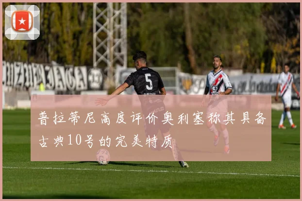普拉蒂尼高度评价奥利塞称其具备古典10号的完美特质
