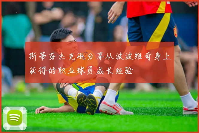 斯蒂芬杰克逊分享从波波维奇身上获得的职业球员成长经验