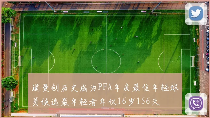 道曼创历史成为PFA年度最佳年轻球员候选最年轻者年仅16岁156天
