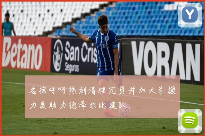 名宿呼吁热刺清理冗员并加大引援力度助力德泽尔比建队